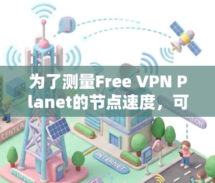 为了测量Free VPN Planet的节点速度，可以按照以下步骤进行