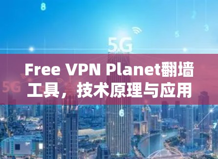 Free VPN Planet翻墙工具，技术原理与应用场景分析
