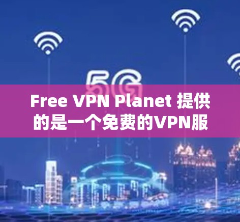 Free VPN Planet 提供的是一个免费的VPN服务，但目前并没有官方的电脑版应用程序。您可以通过以下步骤使用