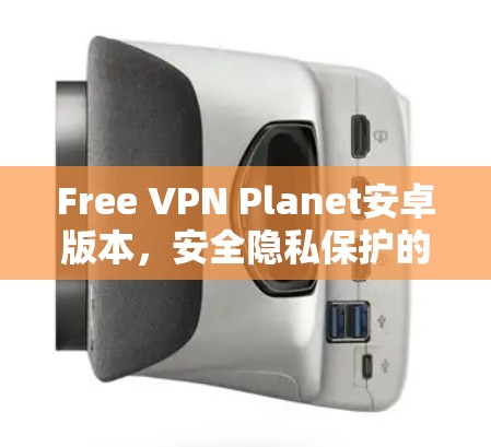 Free VPN Planet安卓版本，安全隐私保护的最佳选择
