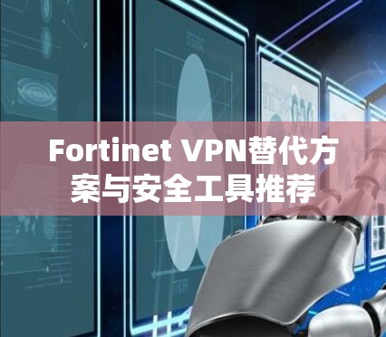 Fortinet VPN替代方案与安全工具推荐