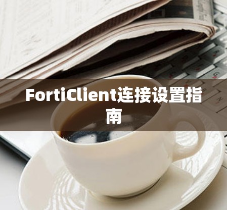 FortiClient连接设置指南 FortiClient连接设置指南