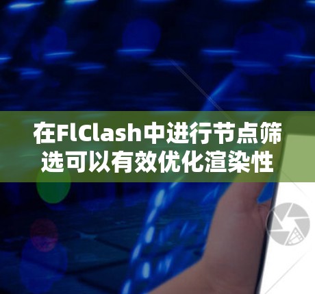 在FlClash中进行节点筛选可以有效优化渲染性能,同时保持画质。以下是详细的步骤指南 在FlClash中进行节点筛选可以有效优化渲染性能,同时保持画质。以下是详细的步骤指南