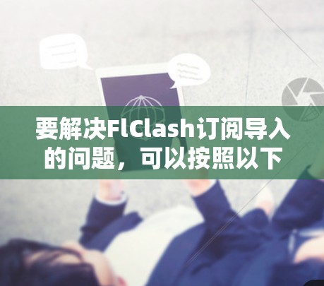 要解决FlClash订阅导入的问题,可以按照以下步骤进行 要解决FlClash订阅导入的问题,可以按照以下步骤进行