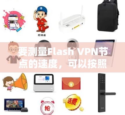 要测量Flash VPN节点的速度,可以按照以下步骤进行 要测量Flash VPN节点的速度,可以按照以下步骤进行