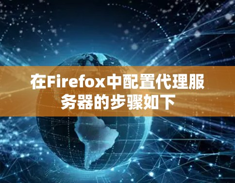 在Firefox中配置代理服务器的步骤如下 在Firefox中配置代理服务器的步骤如下