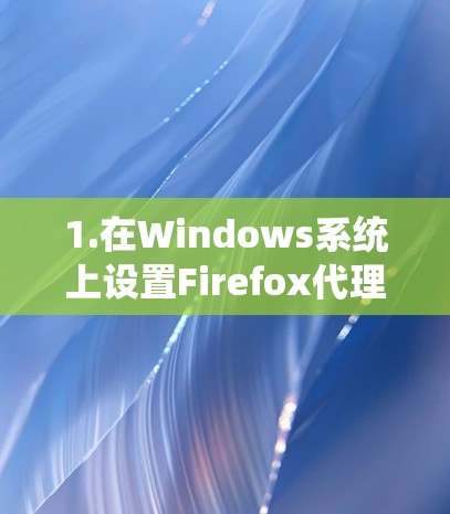 1.在Windows系统上设置Firefox代理 1.在Windows系统上设置Firefox代理