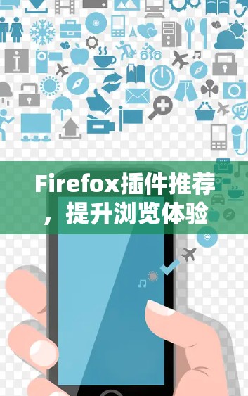 Firefox插件推荐,提升浏览体验的秘密武器 Firefox插件推荐,提升浏览体验的秘密武器