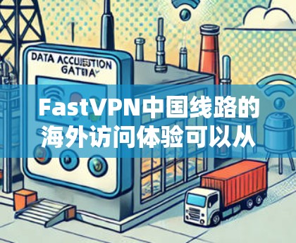 FastVPN中国线路的海外访问体验可以从多个维度进行分析,以下是对这些方面的详细评估 FastVPN中国线路的海外访问体验可以从多个维度进行分析,以下是对这些方面的详细评估