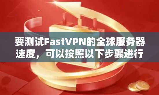 要测试FastVPN的全球服务器速度,可以按照以下步骤进行 要测试FastVPN的全球服务器速度,可以按照以下步骤进行