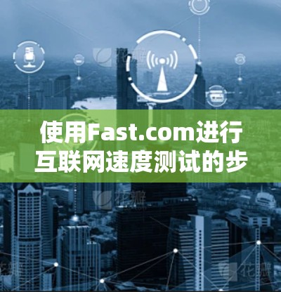 使用Fast.com进行互联网速度测试的步骤如下