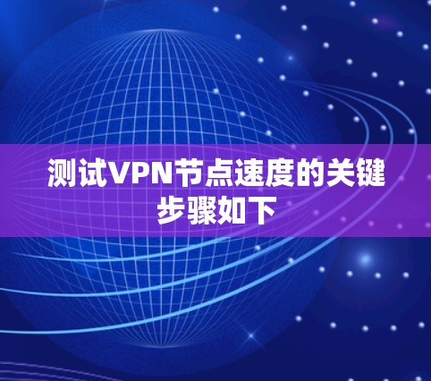 测试VPN节点速度的关键步骤如下 测试VPN节点速度的关键步骤如下