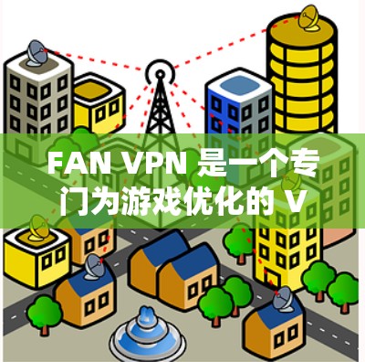 FAN VPN 是一个专门为游戏优化的 VPN 服务，旨在通过优化网络连接来提升游戏体验。以下是对 FAN VPN 的详细分析