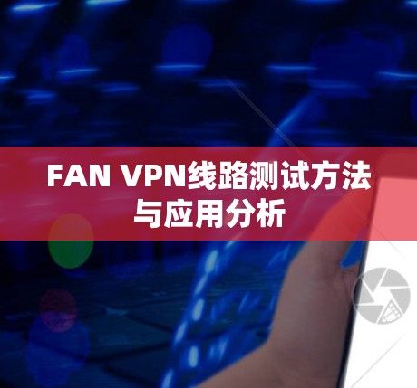 FAN VPN线路测试方法与应用分析