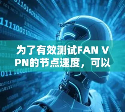 为了有效测试FAN VPN的节点速度,可以按照以下步骤进行 为了有效测试FAN VPN的节点速度,可以按照以下步骤进行