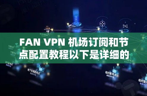 FAN VPN 机场订阅和节点配置教程以下是详细的步骤说明,帮助你配置并使用FAN VPN机场订阅服务 FAN VPN 机场订阅和节点配置教程以下是详细的步骤说明,帮助你配置并使用FAN VPN机场订阅服务