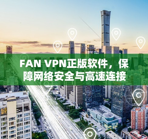 FAN VPN正版软件,保障网络安全与高速连接 FAN VPN正版软件,保障网络安全与高速连接