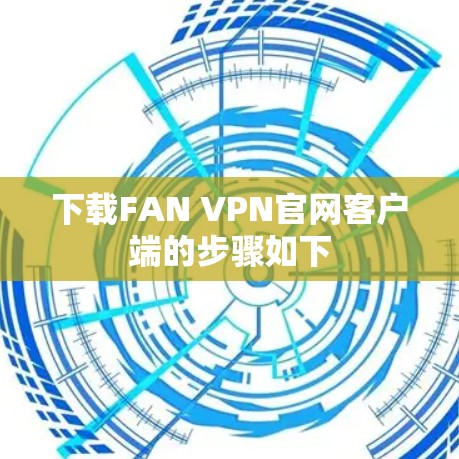 下载FAN VPN官网客户端的步骤如下 下载FAN VPN官网客户端的步骤如下