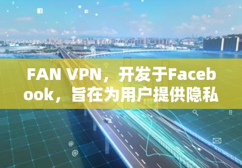 FAN VPN,开发于Facebook,旨在为用户提供隐私保护和安全的网络环境。以下是其主要功能的详细分析 FAN VPN,开发于Facebook,旨在为用户提供隐私保护和安全的网络环境。以下是其主要功能的详细分析
