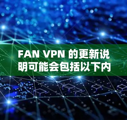 FAN VPN 的更新说明可能会包括以下内容 FAN VPN 的更新说明可能会包括以下内容