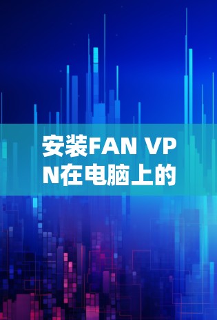 安装FAN VPN在电脑上的步骤如下 安装FAN VPN在电脑上的步骤如下
