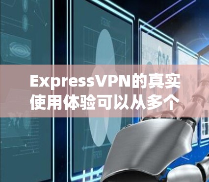ExpressVPN的真实使用体验可以从多个方面进行分析,以下是一个整理后的总结 ExpressVPN的真实使用体验可以从多个方面进行分析,以下是一个整理后的总结