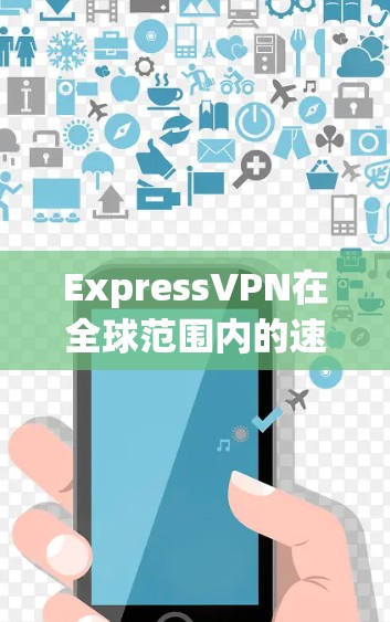 ExpressVPN在全球范围内的速度表现如何?以下是对ExpressVPN速度排名的分析,帮助你了解其在全球线路测试中的表现 ExpressVPN在全球范围内的速度表现如何?以下是对ExpressVPN速度排名的分析,帮助你了解其在全球线路测试中的表现