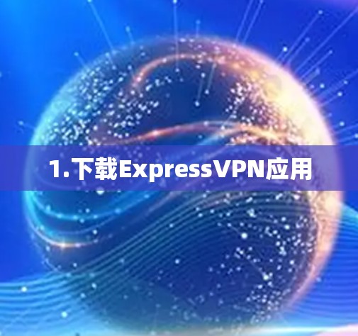1.下载ExpressVPN应用 1.下载ExpressVPN应用
