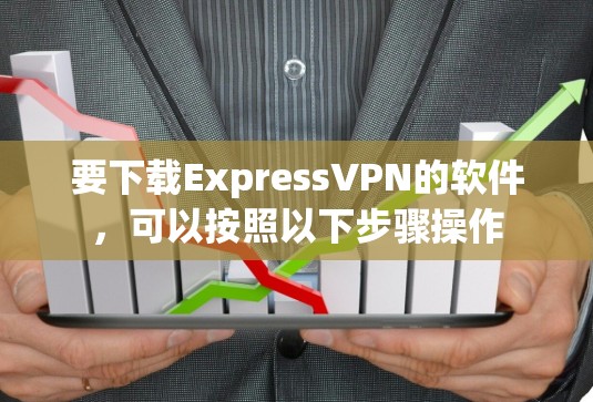 要下载ExpressVPN的软件,可以按照以下步骤操作 要下载ExpressVPN的软件,可以按照以下步骤操作