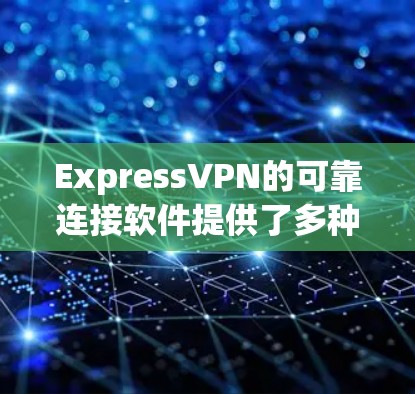 ExpressVPN的可靠连接软件提供了多种功能和选项，旨在确保用户能够安全、快速地连接到网络，并保护隐私。以下是该软件的一些关键特性和优势
