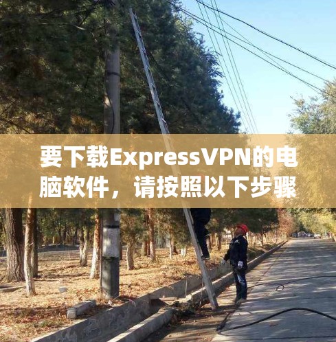 要下载ExpressVPN的电脑软件,请按照以下步骤操作 要下载ExpressVPN的电脑软件,请按照以下步骤操作