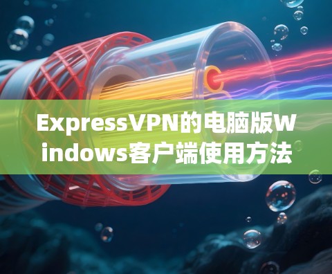 ExpressVPN的电脑版Windows客户端使用方法如下 ExpressVPN的电脑版Windows客户端使用方法如下