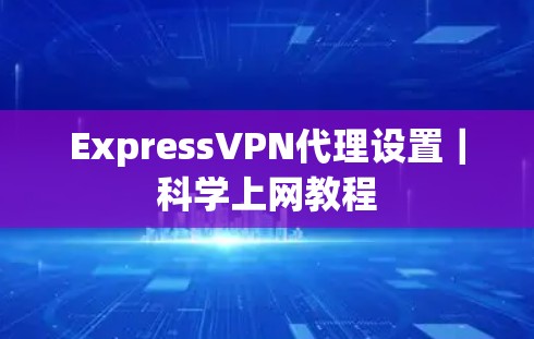ExpressVPN代理设置|科学上网教程 ExpressVPN代理设置|科学上网教程