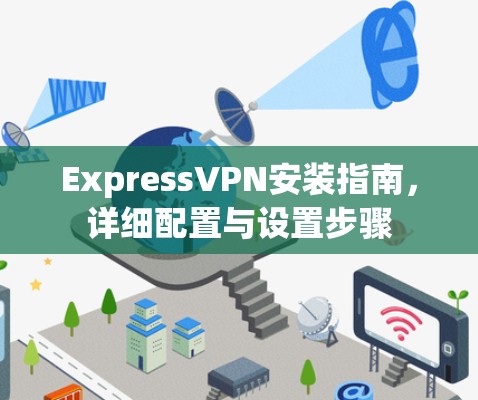 ExpressVPN安装指南，详细配置与设置步骤