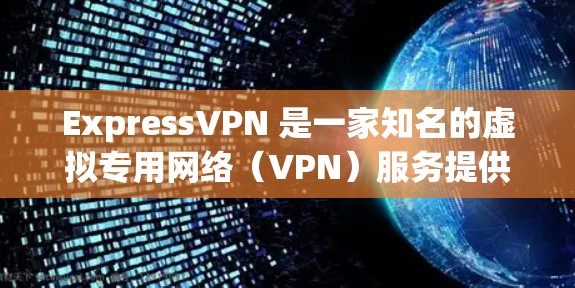 ExpressVPN 是一家知名的虚拟专用网络（VPN）服务提供商，提供安全、匿名和隐私保护的服务。以下是对 ExpressVPN 安全功能和隐私保护的评测
