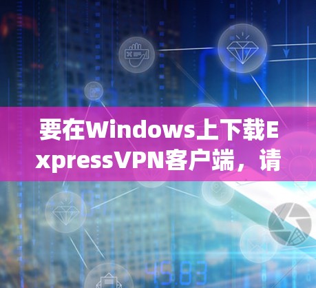 要在Windows上下载ExpressVPN客户端，请按照以下步骤操作