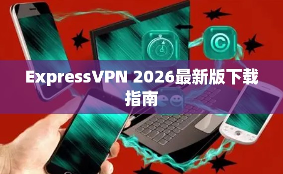 ExpressVPN 2026最新版下载指南