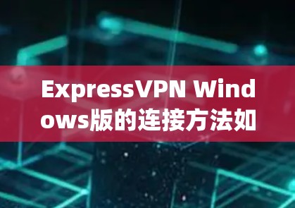 ExpressVPN Windows版的连接方法如下