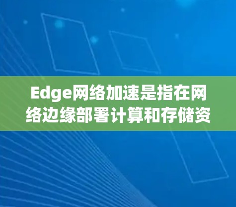 Edge网络加速是指在网络边缘部署计算和存储资源,以优化数据传输和应用性能的技术。它通过缓存、CDN、负载均衡等技术,降低延迟,提高带宽利用率,支持大规模设备管理,并优化分布式系统 Edge网络加速是指在网络边缘部署计算和存储资源,以优化数据传输和应用性能的技术。它通过缓存、CDN、负载均衡等技术,降低延迟,提高带宽利用率,支持大规模设备管理,并优化分布式系统