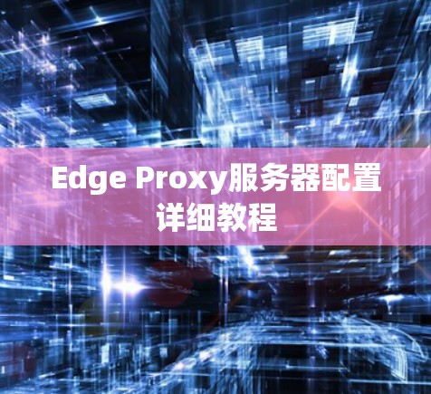 Edge Proxy服务器配置详细教程 Edge Proxy服务器配置详细教程