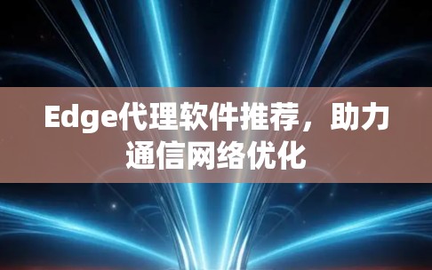 Edge代理软件推荐，助力通信网络优化