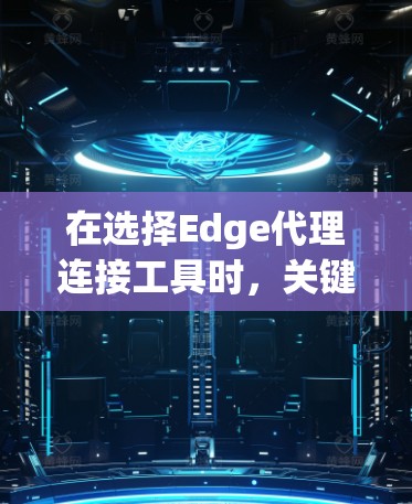 在选择Edge代理连接工具时,关键因素包括性能、可扩展性和集成能力。以下是针对不同需求的推荐 在选择Edge代理连接工具时,关键因素包括性能、可扩展性和集成能力。以下是针对不同需求的推荐