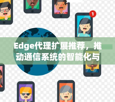 Edge代理扩展推荐,推动通信系统的智能化与效率提升 Edge代理扩展推荐,推动通信系统的智能化与效率提升