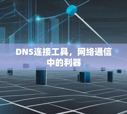 DNS连接工具,网络通信中的利器 DNS连接工具,网络通信中的利器