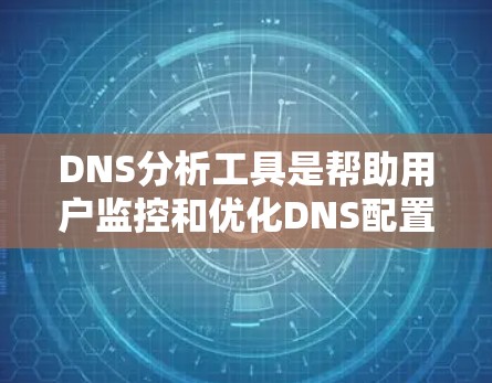 DNS分析工具是帮助用户监控和优化DNS配置,解决解析问题的有效工具。以下是针对不同需求和使用场景的工具推荐 DNS分析工具是帮助用户监控和优化DNS配置,解决解析问题的有效工具。以下是针对不同需求和使用场景的工具推荐