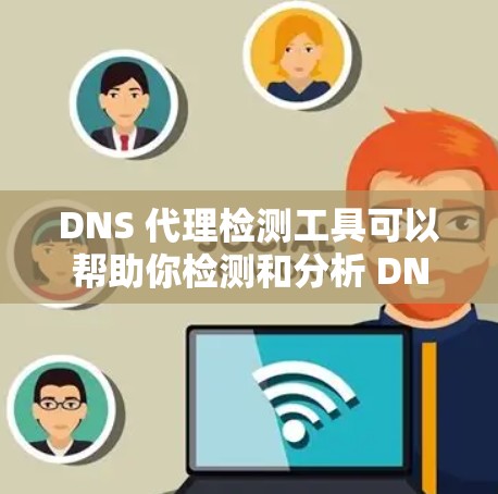 DNS 代理检测工具可以帮助你检测和分析 DNS 请求是否被正确代理或是否存在 DNS 代理服务器。以下是一些常用的工具和方法