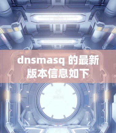 dnsmasq 的最新版本信息如下 dnsmasq 的最新版本信息如下