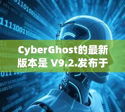 CyberGhost的最新版本是 V9.2.发布于 2023年12月。如果你想下载最新版本的CyberGhost VPN,可以按照以下步骤操作 CyberGhost的最新版本是 V9.2.发布于 2023年12月。如果你想下载最新版本的CyberGhost VPN,可以按照以下步骤操作