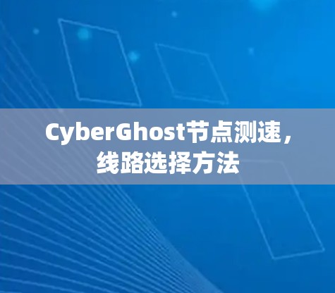CyberGhost节点测速,线路选择方法 CyberGhost节点测速,线路选择方法