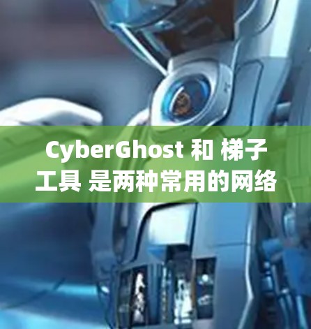 CyberGhost 和 梯子工具 是两种常用的网络工具,主要用于绕过网络限制、保护隐私或访问受限网站。以下是对这两种工具的详细介绍和区别 CyberGhost 和 梯子工具 是两种常用的网络工具,主要用于绕过网络限制、保护隐私或访问受限网站。以下是对这两种工具的详细介绍和区别